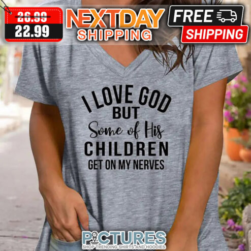 I Love God But Some Of His Children Get On My Nerves shirt