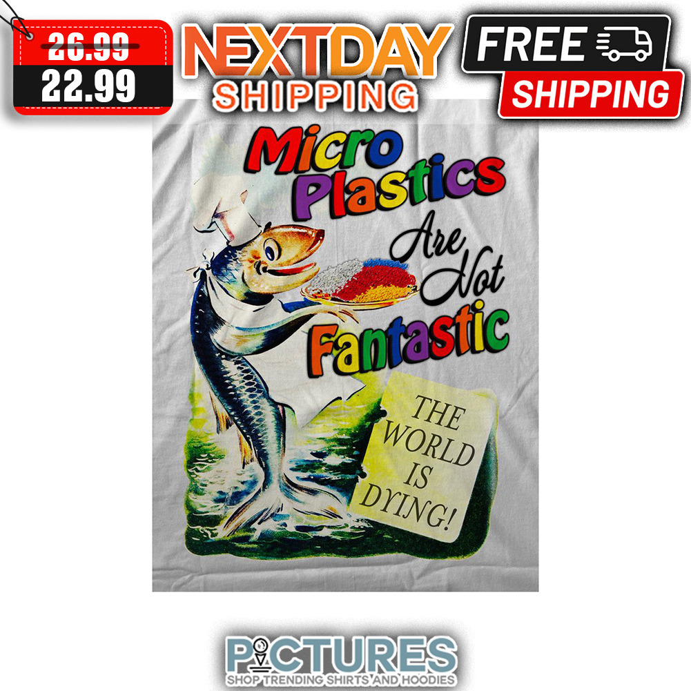 Micro Plastics Are Not Fantastic The World Is Dying shirt