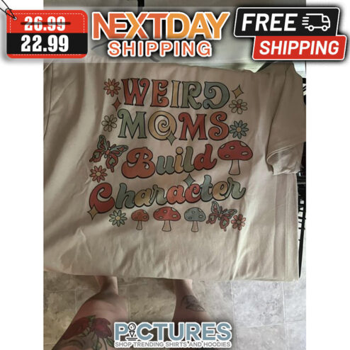 Mushroom Weird Moms Build Character shirt