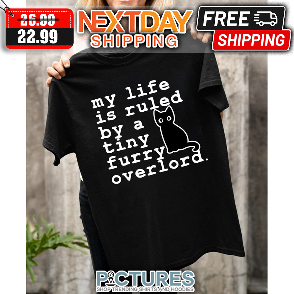 My Life Is Ruled By A Tiny Furry Overlord shirt