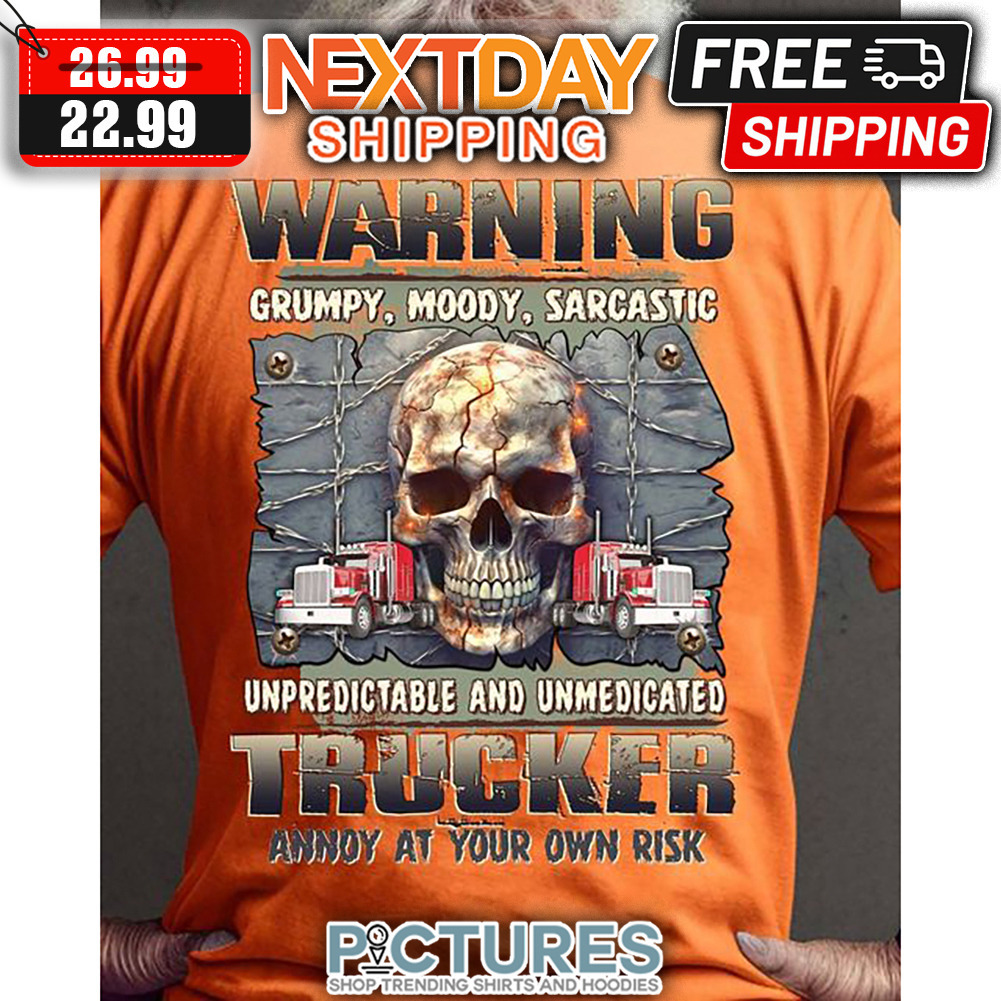 Skull Warning Grumpy Moody Sarcastic Unpredictable And Unmedicated Trucker Annoy At Your Own Risk shirt