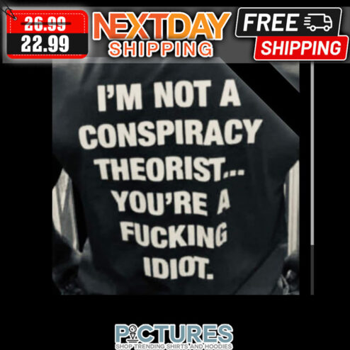 I'm Not A Conspiracy Theorist You're A Fucking Idiot shirt