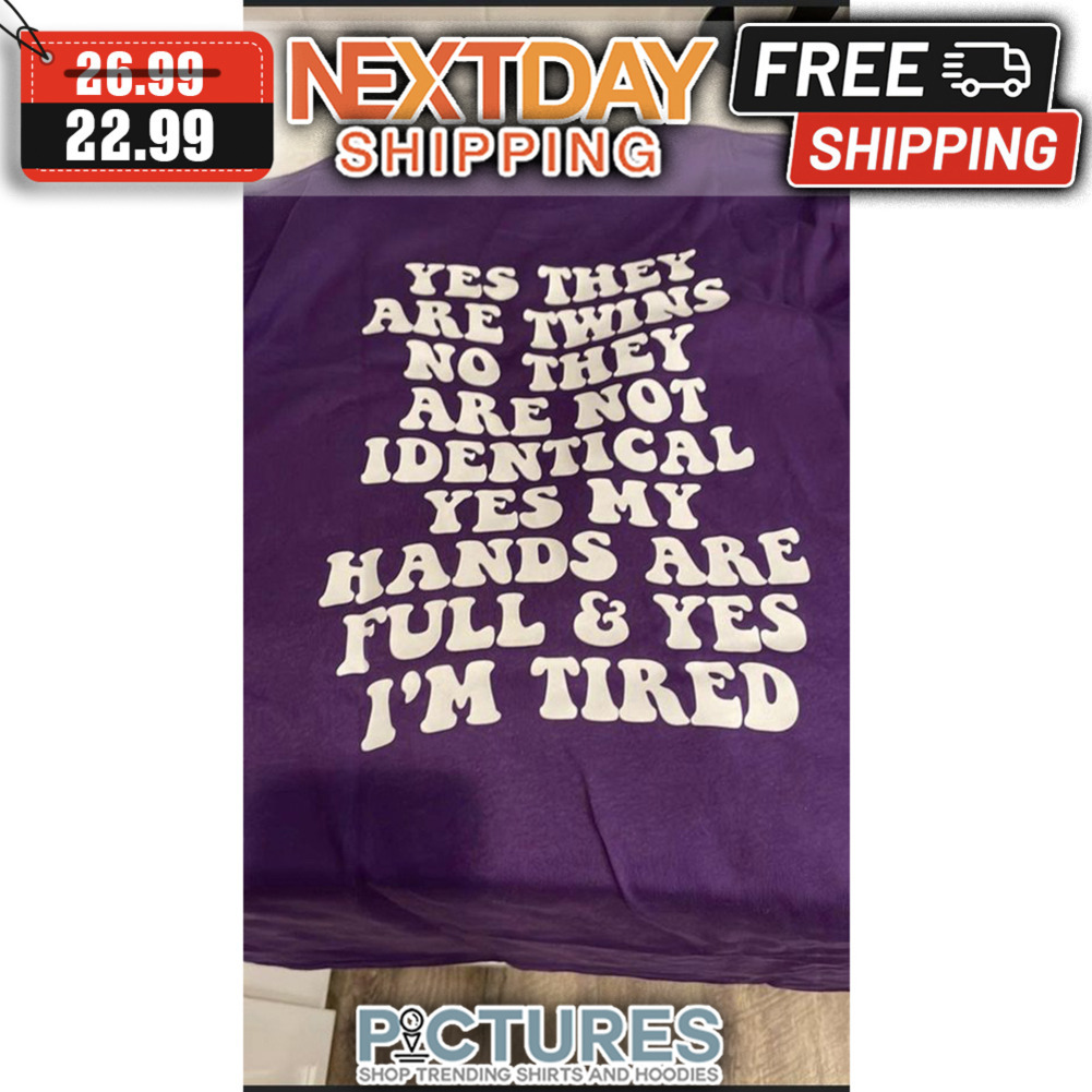 Yes They Are Twins No They Are Not Identical yes My Hands Are Full ' Yes I'm Tired shirt