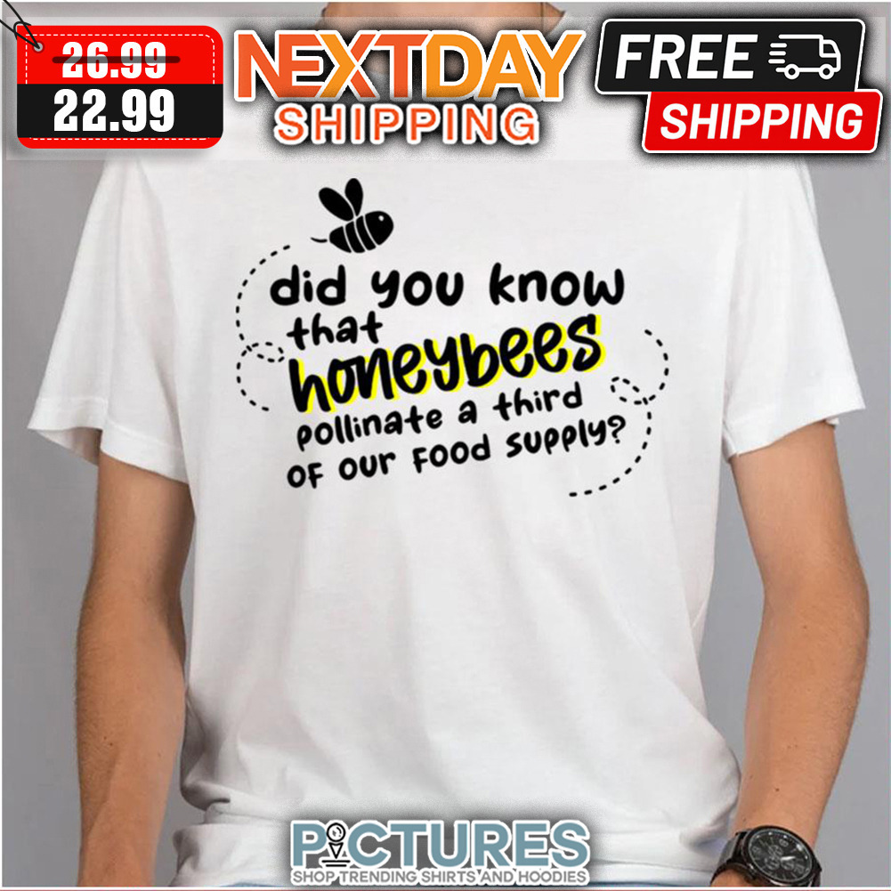 Honeybees Did You Know That Honeybees Pollinate A Third Of Our Food Supply shirt
