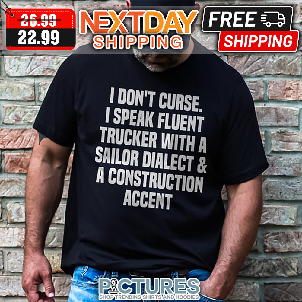 I Don't Curse I Speak Fluent Trucker With A Sailor Dialect ' A Construction Accent shirt
