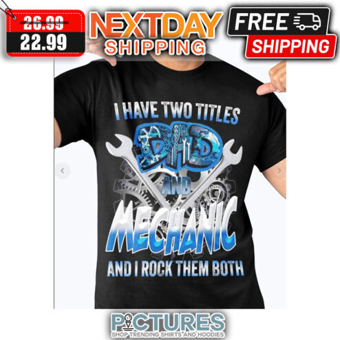 I Have Two Titles Dad And Mechanic And I Rock Them Both shirt