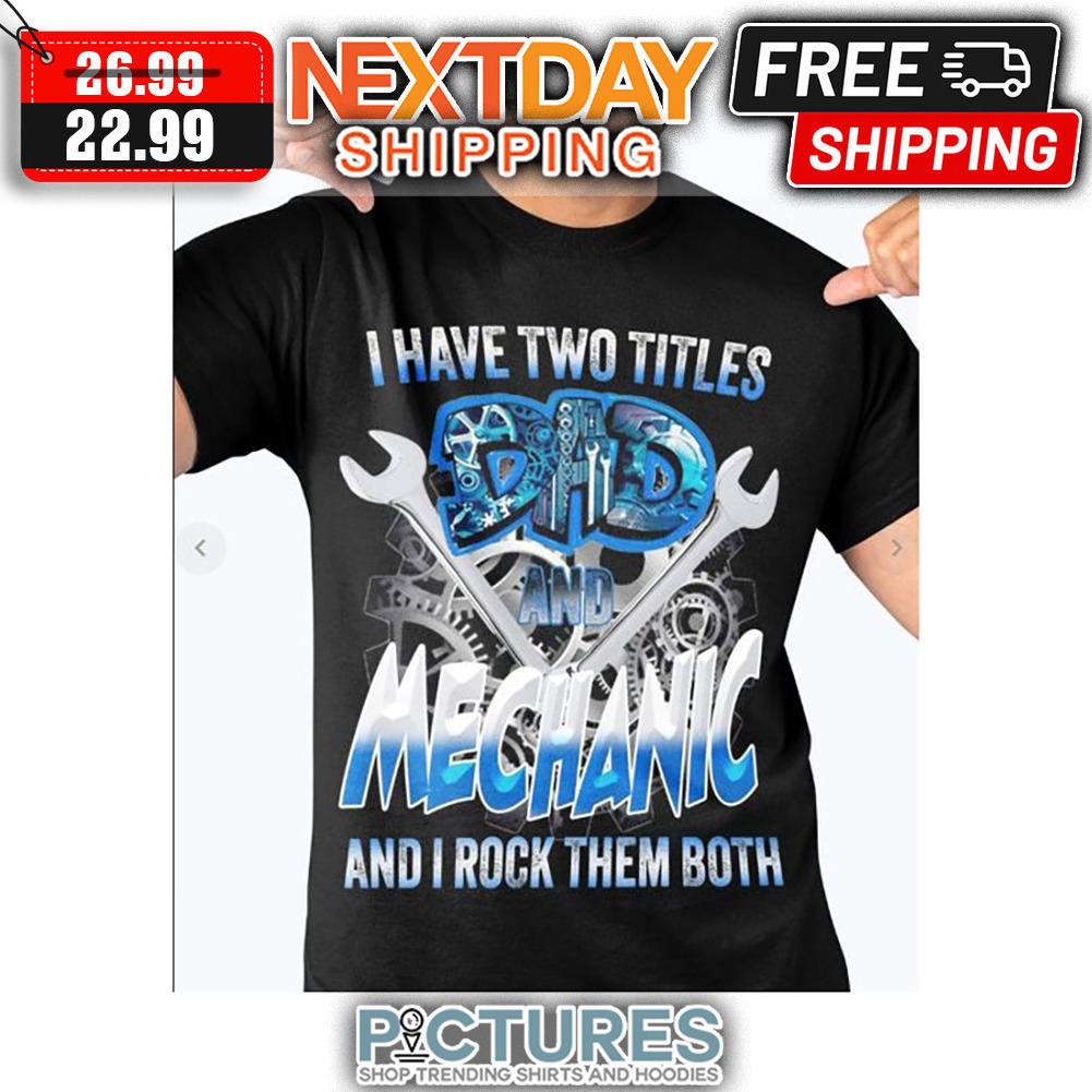 I Have Two Titles Dad And Mechanic And I Rock Them Both shirt