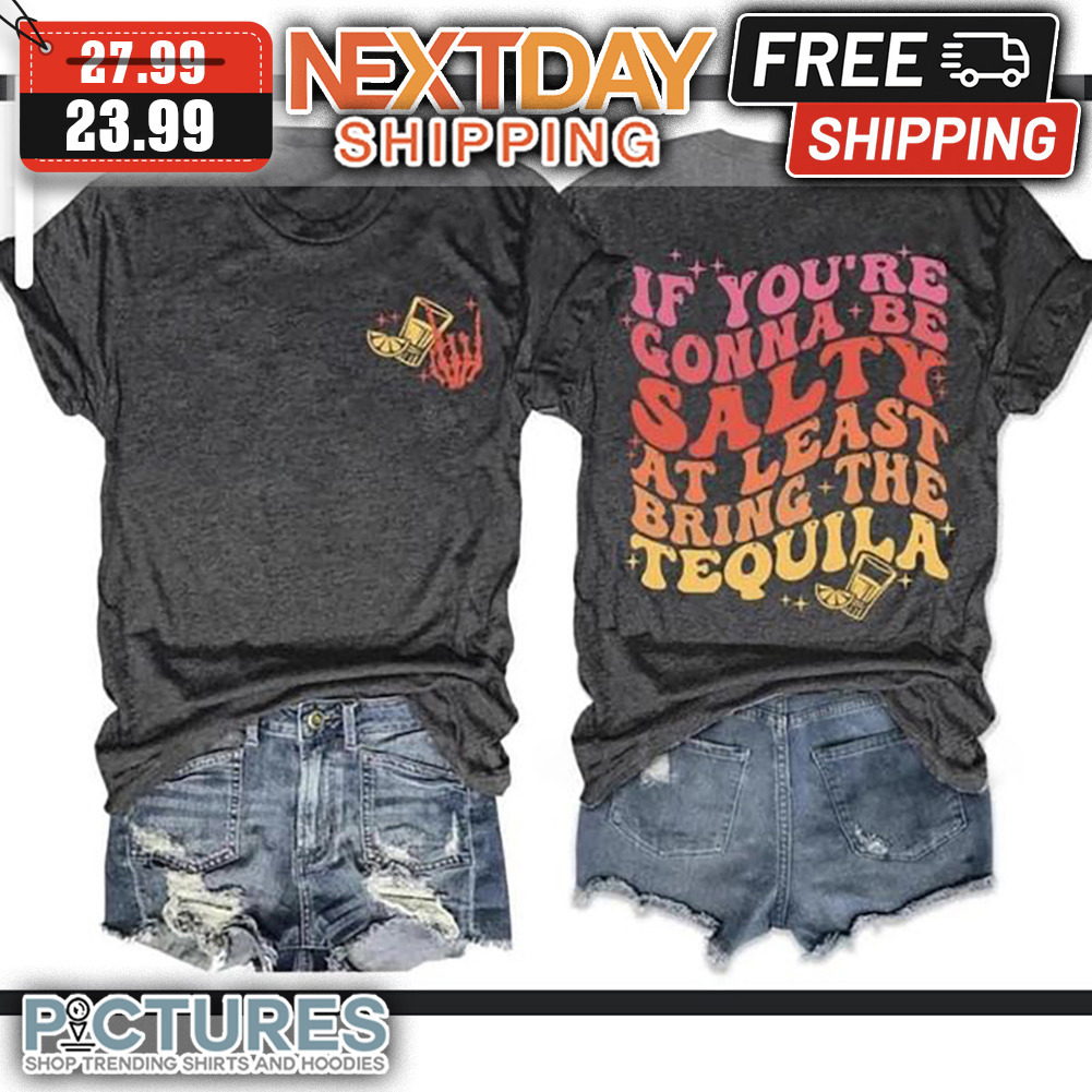 If You're Gonna Be Salty At Least Bring The Tequila shirt