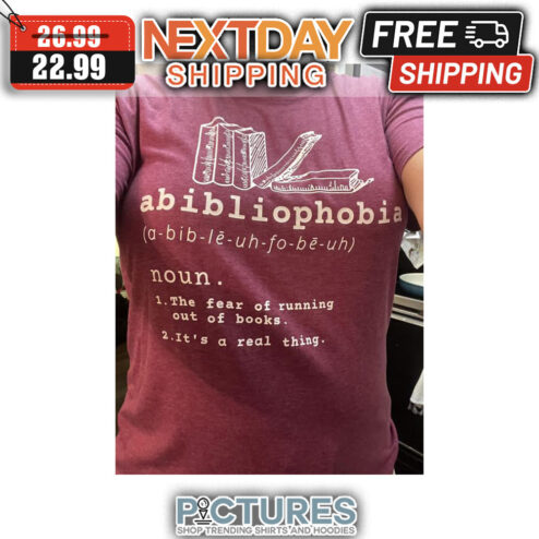 Abibliophobia Noun The Fear Of Running Out Of Books It's A Real Thing shirt