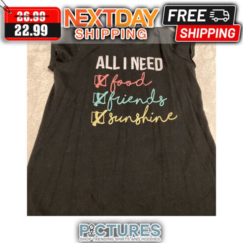 All I Need Food Friends Sunshine shirt