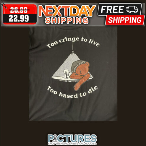 Bear Too Cringe To Live Too Based To Die shirt