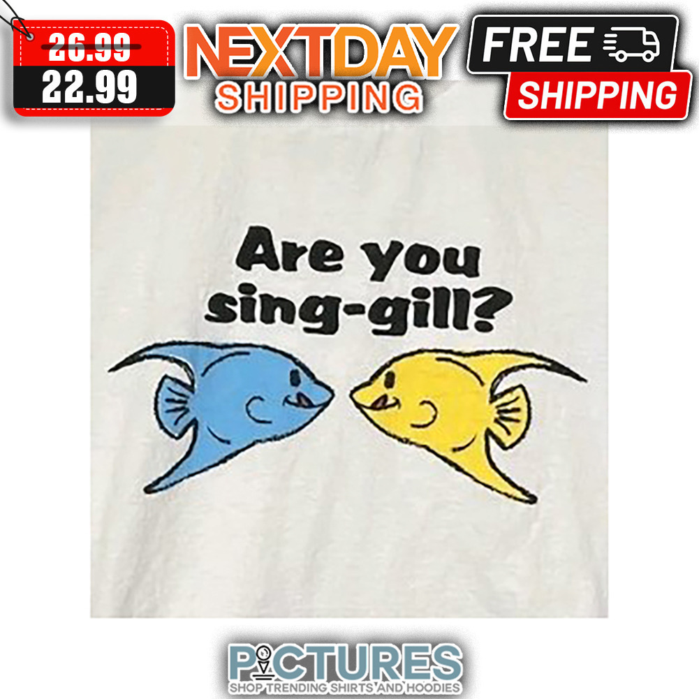 Fish Are You Sing-gill shirt