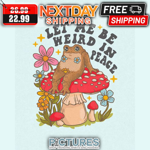 Frog Sit Mushroom Let Me Be Weird In Peace shirt
