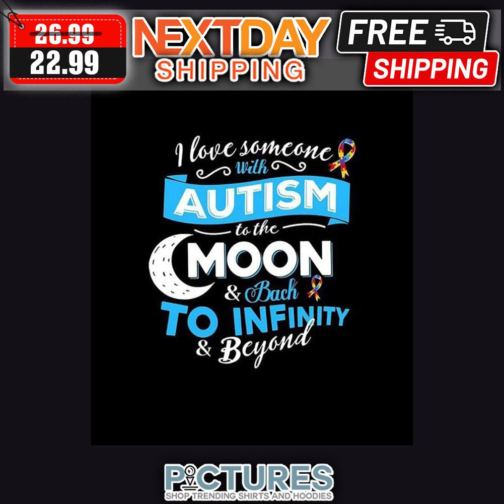 I Love Someone With Autism To The Moon ' Back To Infinity ' Beyond shirt