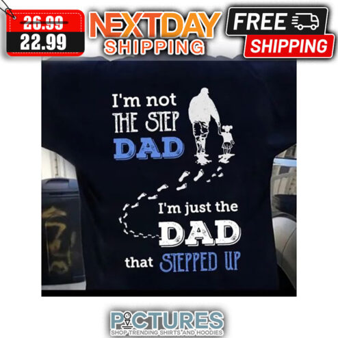 I'm Not The Step Dad I'm Just The Dad That Stepped Up shirt