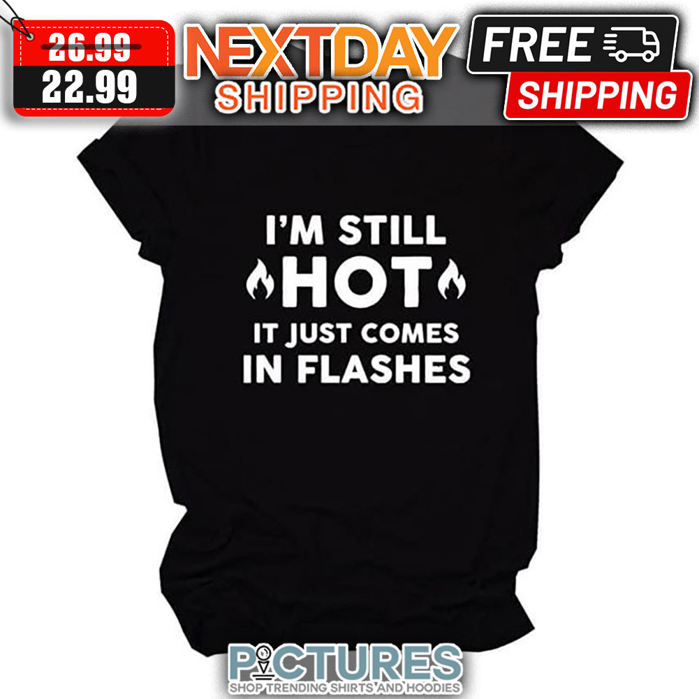 I'm Still Hot It Just Comes In Flashes shirt