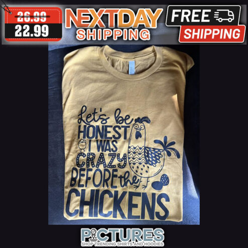 Let's Be Honest I Was Crazy Before The Chickens shirt