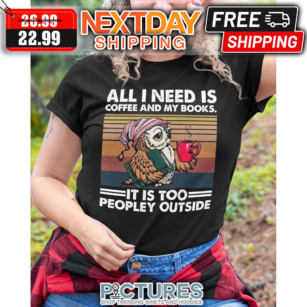 Owl All I Need Is Coffee And My Books It Is Too People Outside Retro Vintage shirt