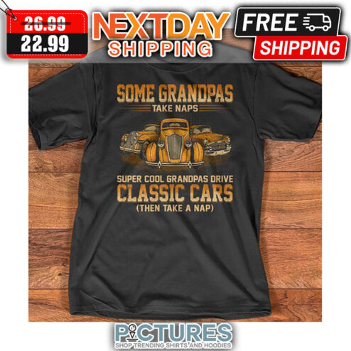 Some Grandpas Take Naps Super Cool Grandpas Drive Classic Cars Then Take A Nap shirt
