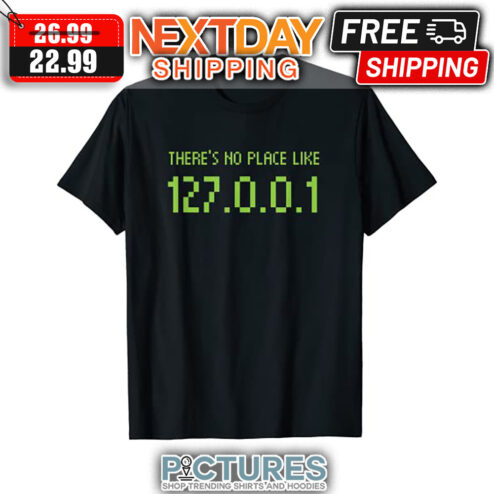 There's No Place Like 127 0 0 1 shirt