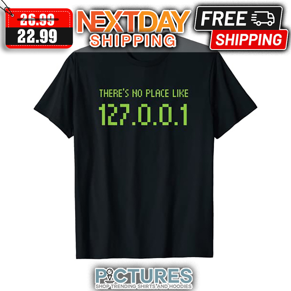 There's No Place Like 127 0 0 1 shirt