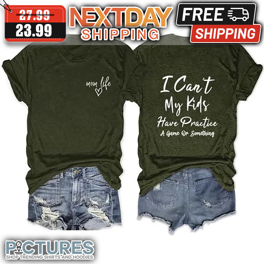 Mom Life I Can't My Kids Have Practice A Game Or Something shirt