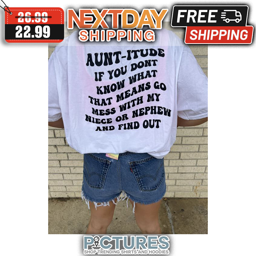 Aunt-itude If You Don't Know What That Means Go Mess With My Niece Or Nephen And Find Out shirt