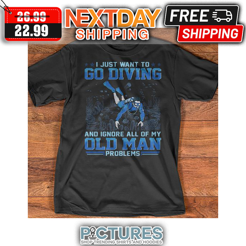 I Just Want To Go Diving And Ignore All Of My Old Man Problems shirt