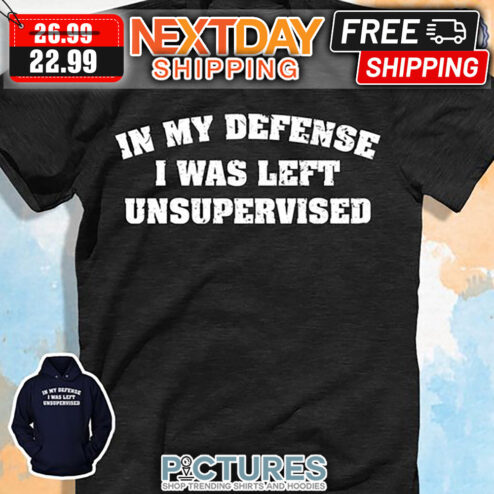 In My Defense I Was Left Unsupervised shirt