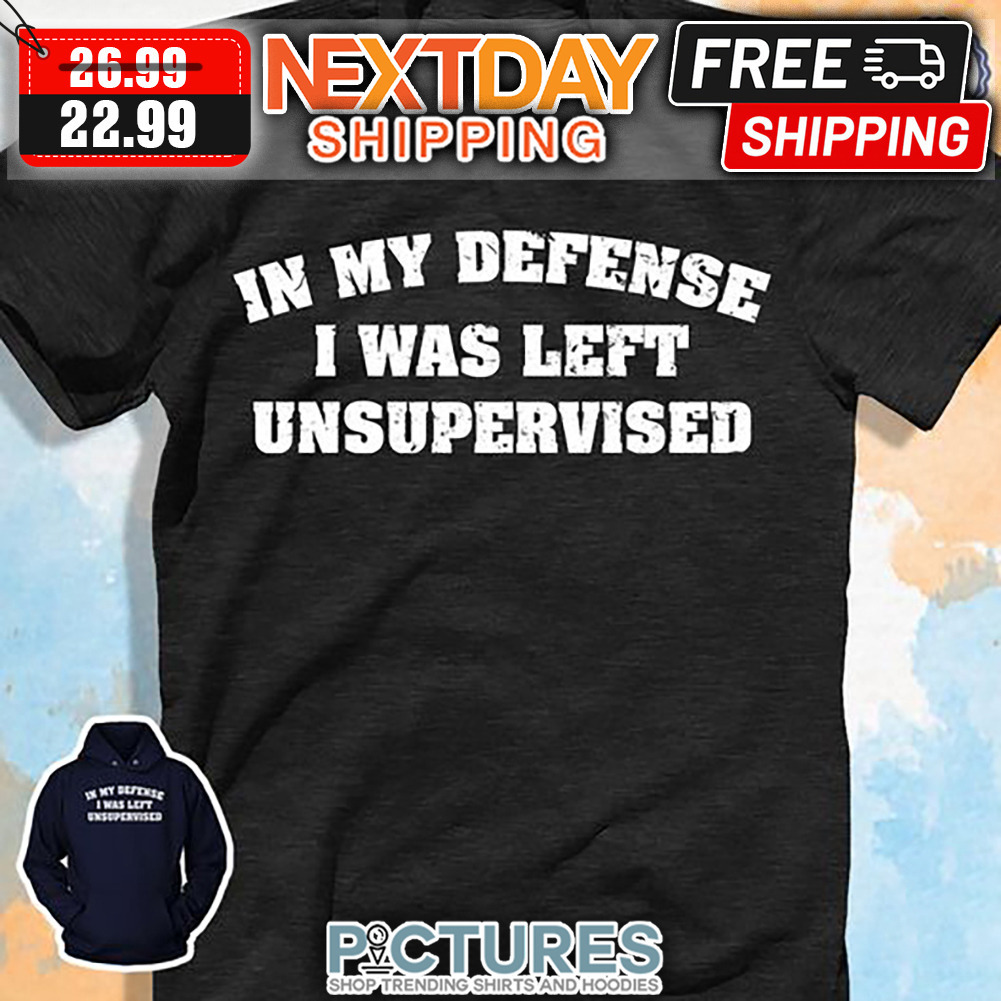 In My Defense I Was Left Unsupervised shirt