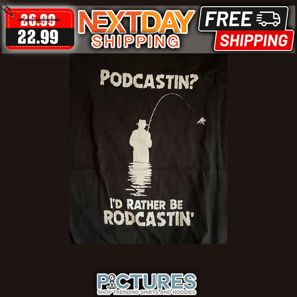 Podcastin I'd Rather Be Rodcastin' shirt