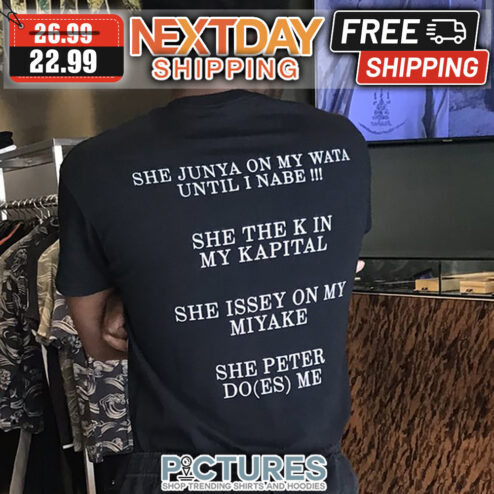 She Junya On My Wata Until I Nabe She The K In My Kapital She Issey On My Miyake She Peter Do Es Me shirt