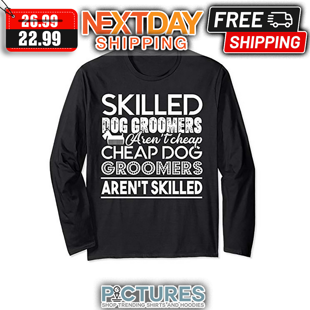 Skilled Dog Groomers Aren't Cheap Cheap Dog Groomers Aren't Skilled shirt