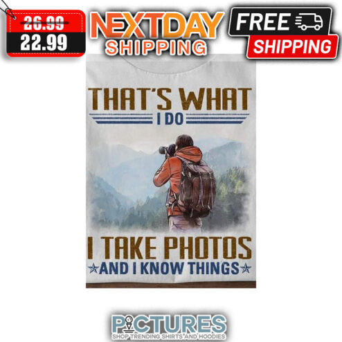 That's What I Do I Take Photos And I Know Things shirt