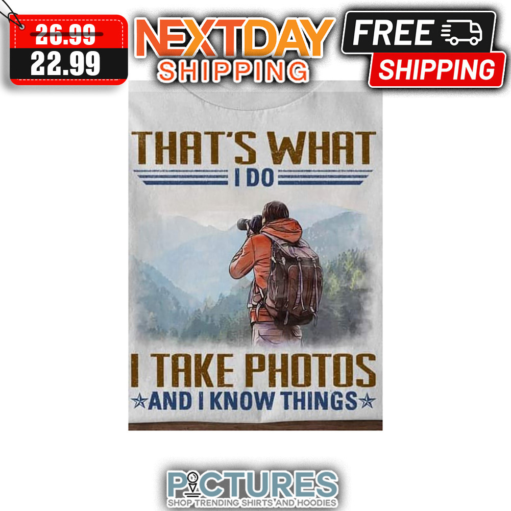 That's What I Do I Take Photos And I Know Things shirt