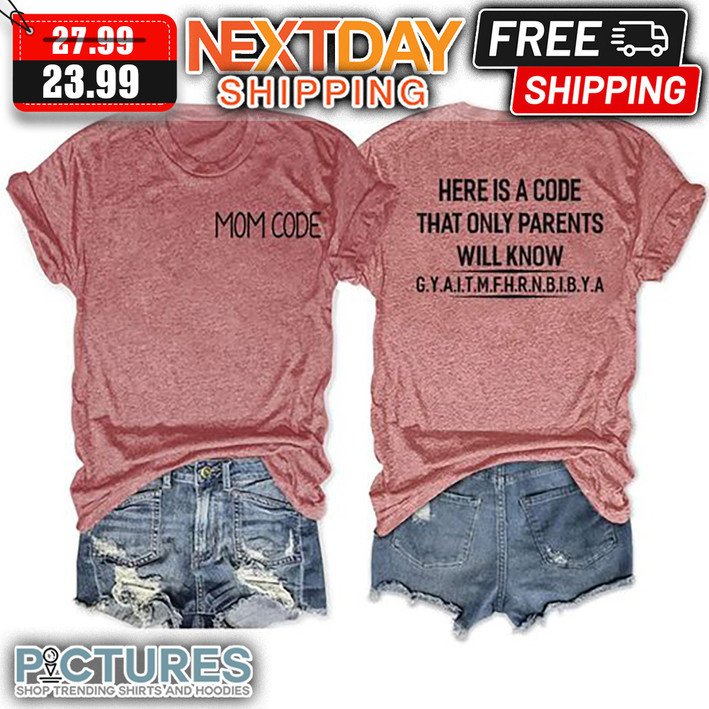 Mom Code Here Is A Code That Only Parents Will Know GYAITMFHRNBIBYA shirt
