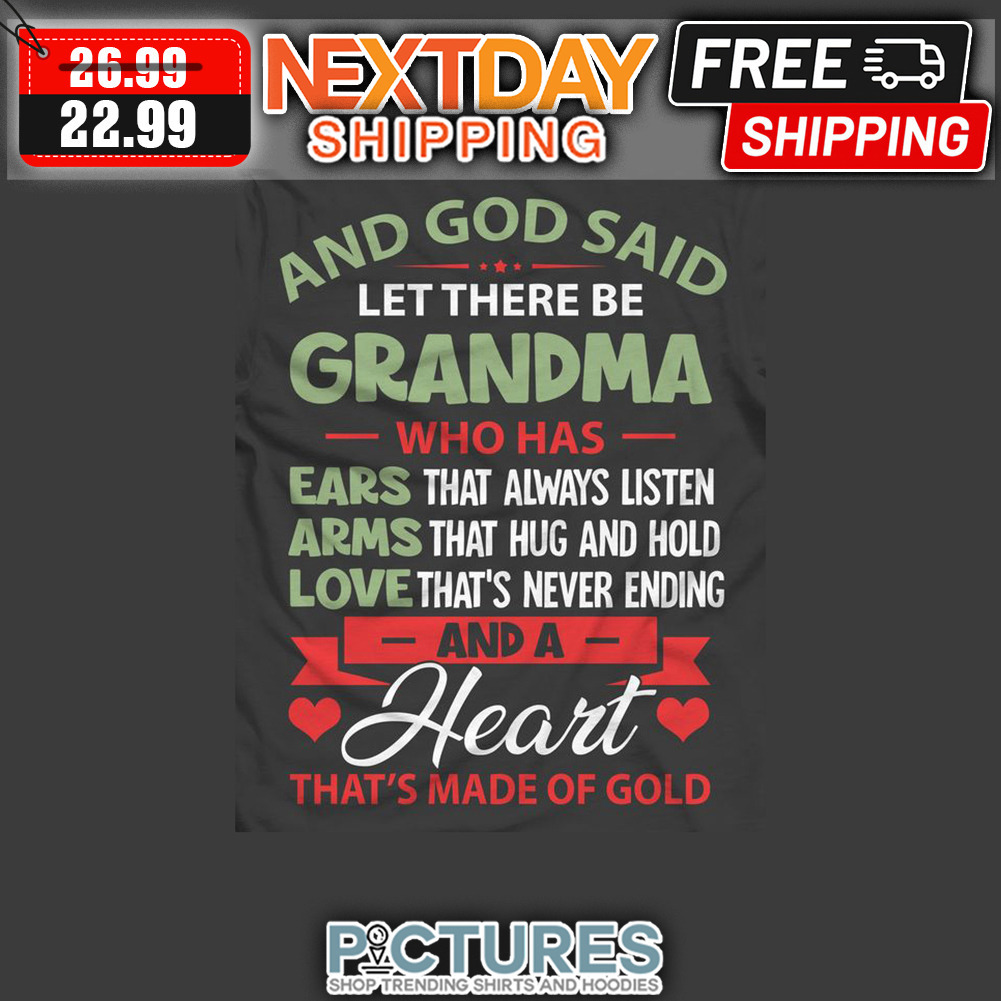 And God Said Let There Be Grandma Who has Ears That Always Listen Arms That Hug And Hold Love That's Never Ending And A Heart That's Made Of Gold shirt
