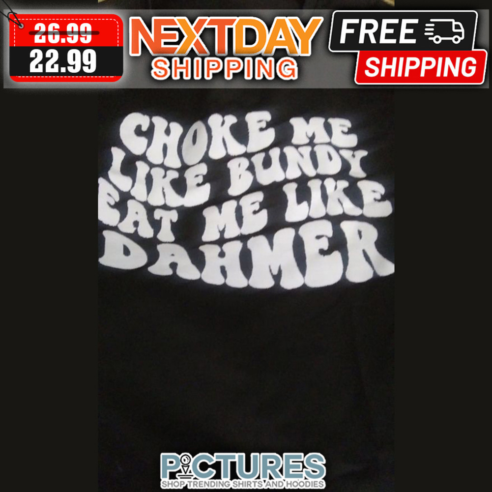 Choke Me Like Bundy Eat Me Like Dahmer shirt