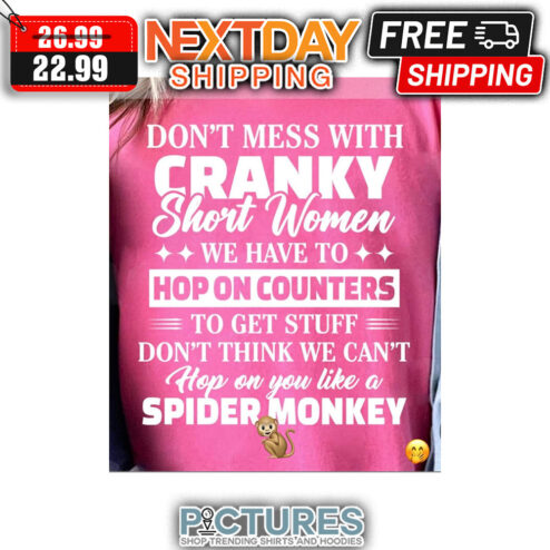 Don't Mess With Cranky Short Women We Have To Hop On Counters To Get Stuff Don't Think We Can't Hop On You Like A Spider Monkey shirt