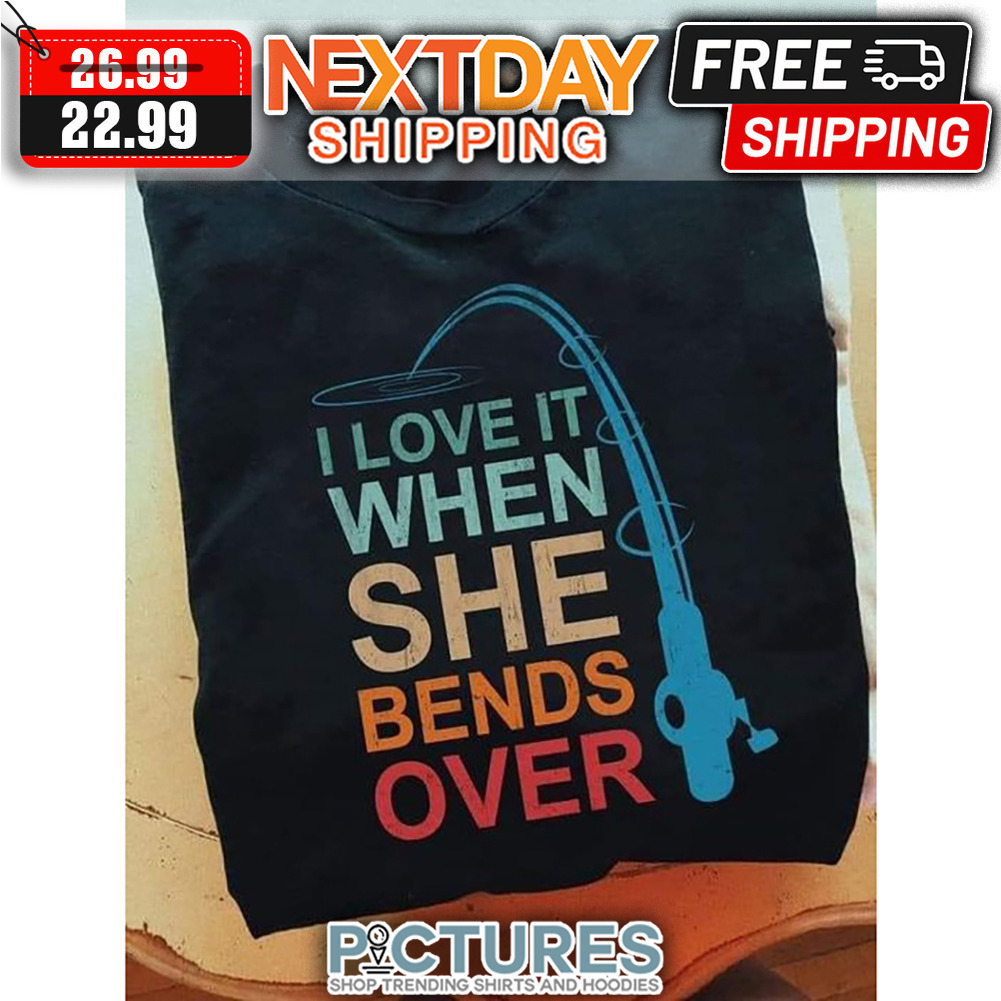 Fishing I Love It When She Bends Over Retro shirt