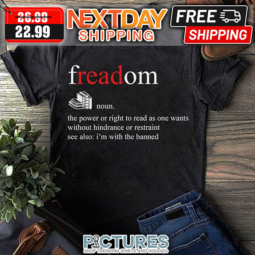Freadom The Power Of Right To Read As One Wants Without Hindrance Or Restraint See Also I'm With The Banned shirt