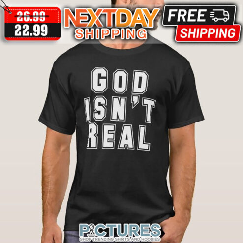 God Isn't Real shirt