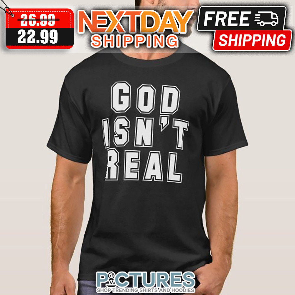 God Isn't Real shirt