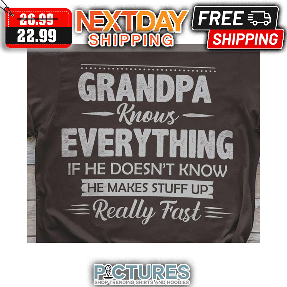 Granpa Knows Everything If He Doesn't Know He Makes Stuff Up Really Fast shirt