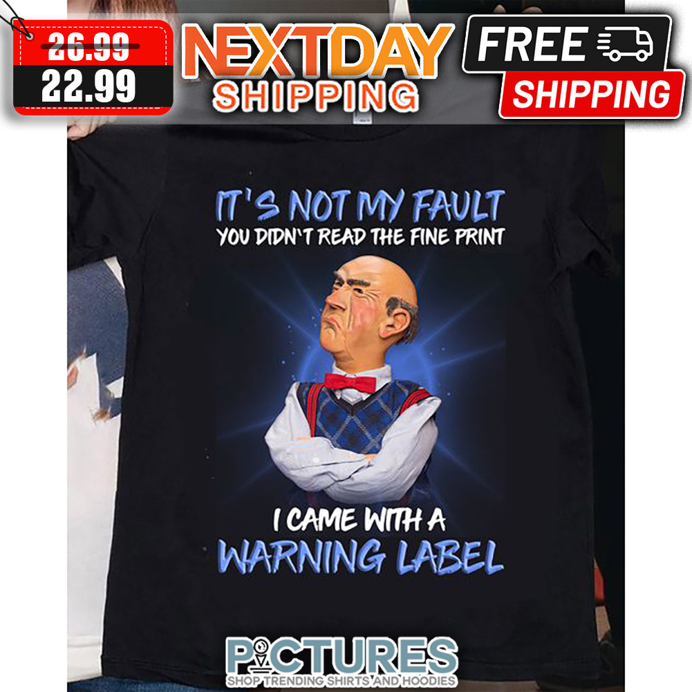 Grumpy Man It's Not My Fault you Didn't Read The Fine Print I Came With A Warning Label shirt