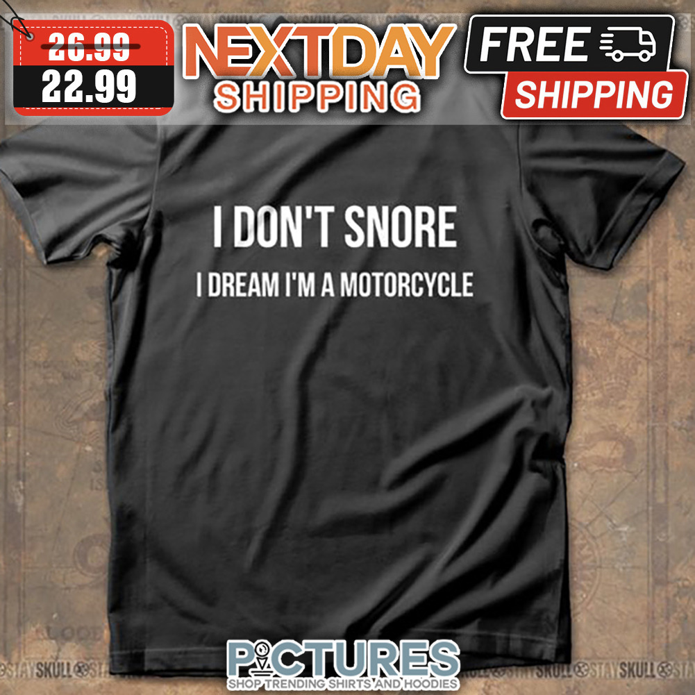 I Don't Snore I Dream I'm A Motorcycle shirt