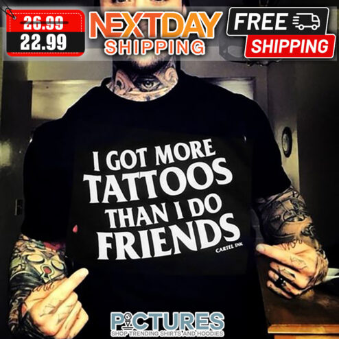 I Got More Tattoos Than I Do Friends Shirt