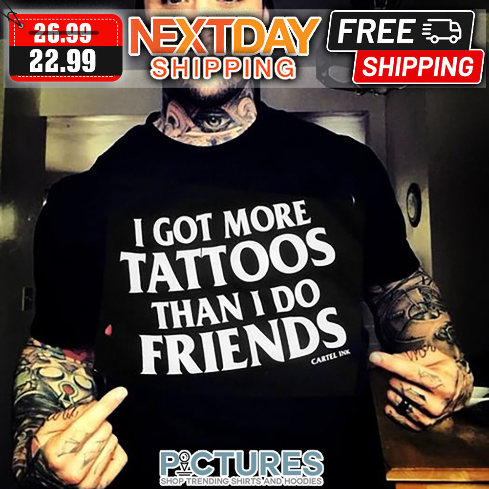 I Got More Tattoos Than I Do Friends Shirt