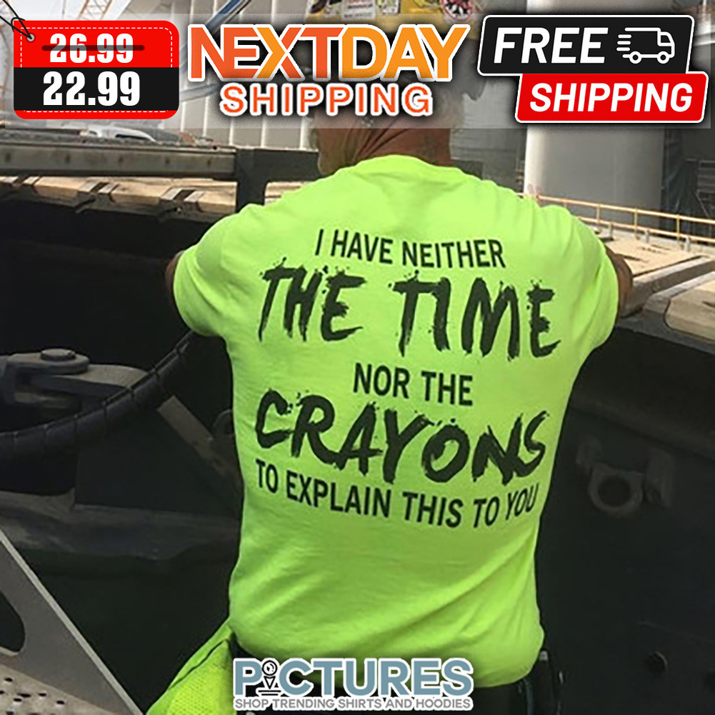 I Have Neither The Time Nor The Crayons To Explain This To You shirt