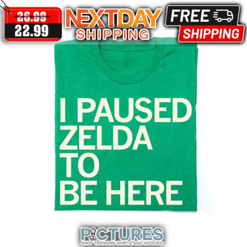 I Paused Zelda To Be Here shirt